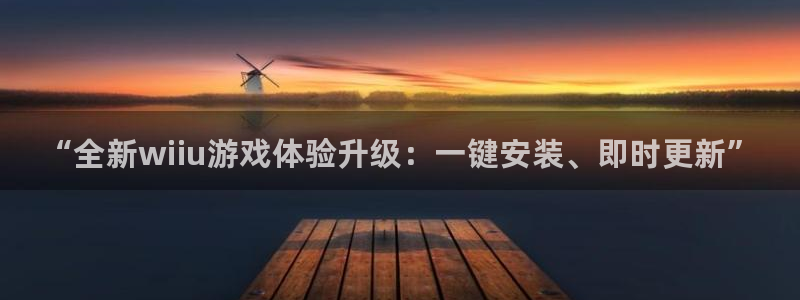 蓝冠娱乐2首页登录：“全新wiiu游戏体验升级：一键安装、即