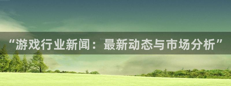 蓝冠娱乐Ii：“游戏行业新闻：最新动态与市场分析”