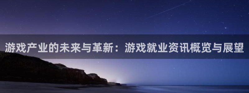 蓝冠娱乐4招商：游戏产业的未来与革新：游戏就业资讯概览与展望