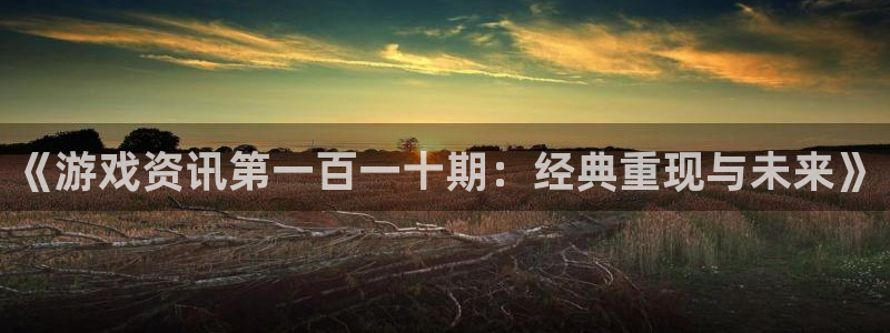 蓝冠娱乐登陆地址：《游戏资讯第一百一十期：经典重现与未来》