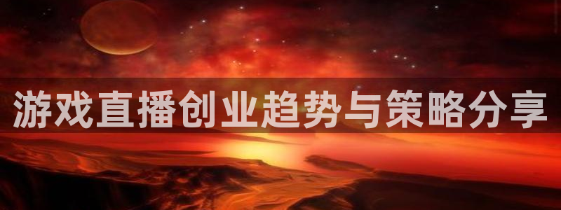 蓝冠娱乐是什么：游戏直播创业趋势与策略分享