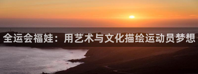 蓝冠娱乐直属：全运会福娃：用艺术与文化描绘运动员梦想