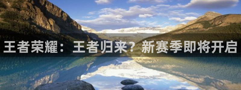 蓝冠娱乐登陆测速：王者荣耀：王者归来？新赛季即将开启