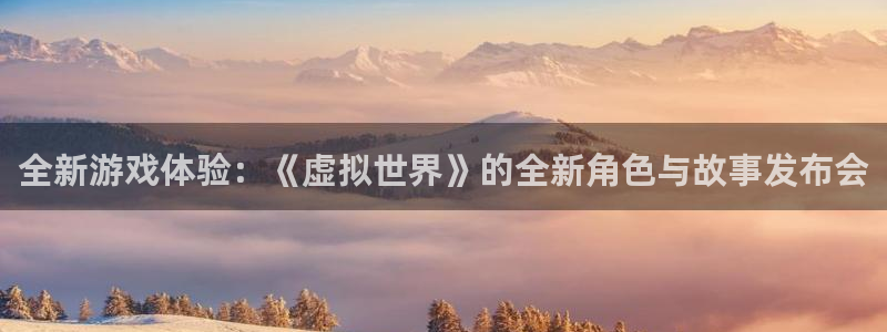 蓝冠娱乐怎么注册：全新游戏体验：《虚拟世界》的全新角色与故事