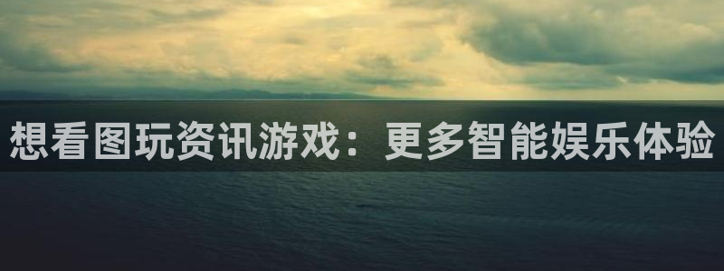 蓝冠分分彩：想看图玩资讯游戏：更多智能娱乐体验