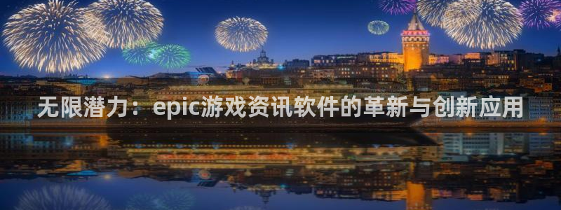 蓝冠娱乐登陆：无限潜力：epic游戏资讯软件的革新与创新应用
