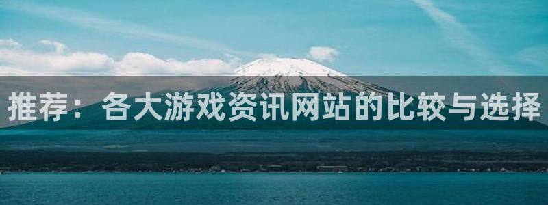蓝冠娱乐2首页登录：推荐：各大游戏资讯网站的比较与选择