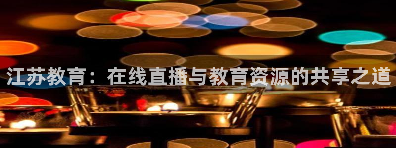 88看球视频直播nba：江苏教育：在线直播与教育资源的共享之道